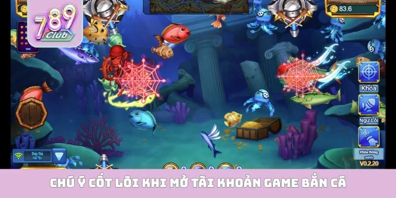 Tài Khoản Game Bắn Cá - Lối Đi Riêng Cho Dân Chơi Sành Điệu Chú ý cốt lõi khi mở tài khoản game bắn cá