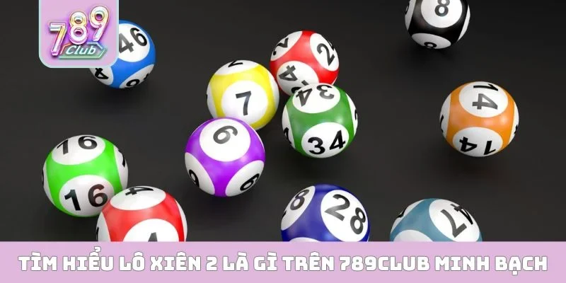 Lô Xiên 2 Là Gì - Bí Quyết Săn Thưởng 789CLUB Cực Chuẩn Tìm hiểu lô xiên 2 là gì trên 789CLUB minh bạch
