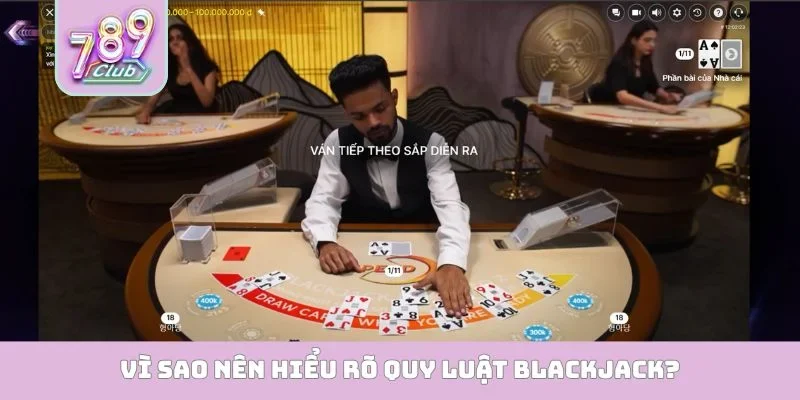 Blackjack 789Club - Mở Ra Cơ Hội Phát Tài Cực Kỳ Nhanh Vì sao nên hiểu rõ quy luật Blackjack?